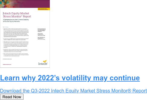 Learn why 2022’s volatility may continue Download the Q3-2022 Intech Equity Market Stress Monitor Report Read Now